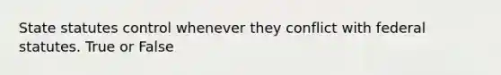State statutes control whenever they conflict with federal statutes. True or False