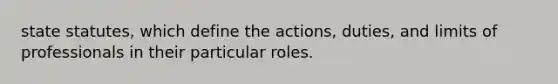 state statutes, which define the actions, duties, and limits of professionals in their particular roles.