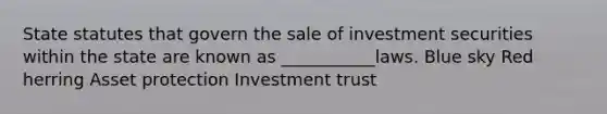 State statutes that govern the sale of investment securities within the state are known as ___________laws. Blue sky Red herring Asset protection Investment trust