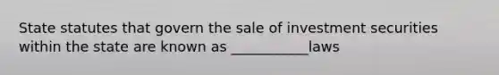 State statutes that govern the sale of investment securities within the state are known as ___________laws