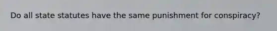 Do all state statutes have the same punishment for conspiracy?