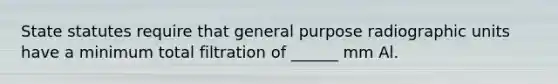 State statutes require that general purpose radiographic units have a minimum total filtration of ______ mm Al.