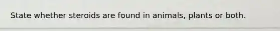 State whether steroids are found in animals, plants or both.