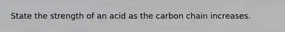 State the strength of an acid as the carbon chain increases.