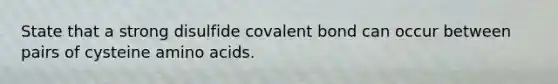 State that a strong disulfide covalent bond can occur between pairs of cysteine <a href='https://www.questionai.com/knowledge/k9gb720LCl-amino-acids' class='anchor-knowledge'>amino acids</a>.
