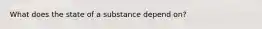 What does the state of a substance depend on?