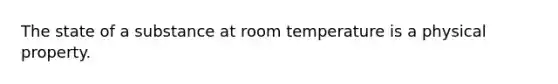 The state of a substance at room temperature is a physical property.