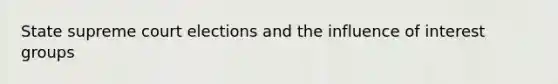 State supreme court elections and the influence of interest groups