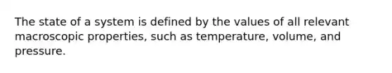 The state of a system is defined by the values of all relevant macroscopic properties, such as temperature, volume, and pressure.