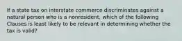 If a state tax on interstate commerce discriminates against a natural person who is a nonresident, which of the following Clauses is least likely to be relevant in determining whether the tax is valid?