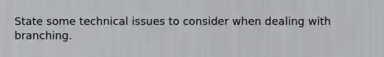 State some technical issues to consider when dealing with branching.