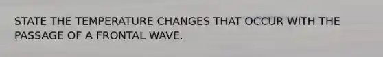 STATE THE TEMPERATURE CHANGES THAT OCCUR WITH THE PASSAGE OF A FRONTAL WAVE.