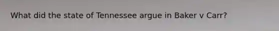 What did the state of Tennessee argue in Baker v Carr?