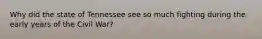 Why did the state of Tennessee see so much fighting during the early years of the Civil War?