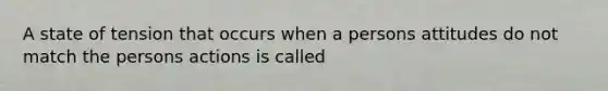 A state of tension that occurs when a persons attitudes do not match the persons actions is called