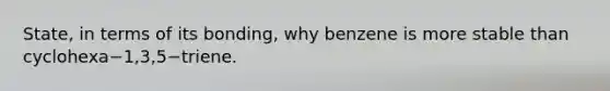State, in terms of its bonding, why benzene is more stable than cyclohexa−1,3,5−triene.