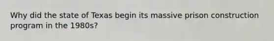Why did the state of Texas begin its massive prison construction program in the 1980s?