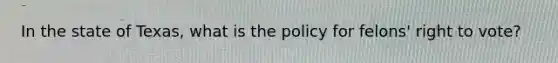 In the state of Texas, what is the policy for felons' right to vote?