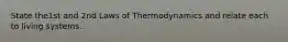 State the1st and 2nd Laws of Thermodynamics and relate each to living systems.