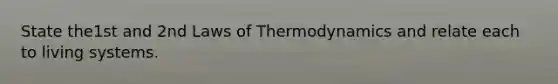 State the1st and 2nd Laws of Thermodynamics and relate each to living systems.