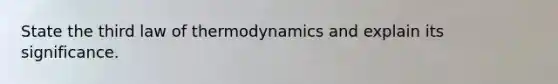 State the third law of thermodynamics and explain its significance.