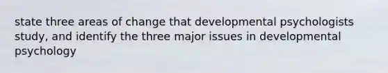 state three areas of change that developmental psychologists study, and identify the three major issues in developmental psychology