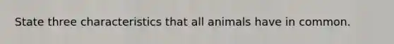 State three characteristics that all animals have in common.