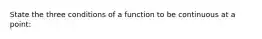 State the three conditions of a function to be continuous at a point: