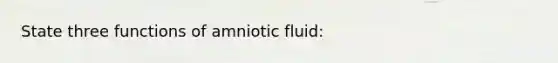 State three functions of amniotic fluid: