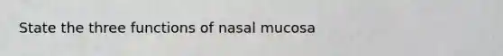 State the three functions of nasal mucosa