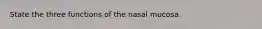 State the three functions of the nasal mucosa.