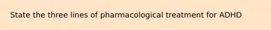 State the three lines of pharmacological treatment for ADHD