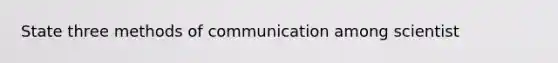 State three <a href='https://www.questionai.com/knowledge/kdxszaYa2a-methods-of-communication' class='anchor-knowledge'>methods of communication</a> among scientist