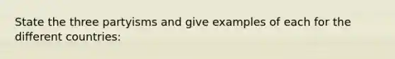 State the three partyisms and give examples of each for the different countries: