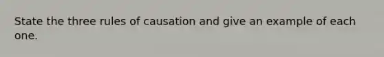 State the three rules of causation and give an example of each one.