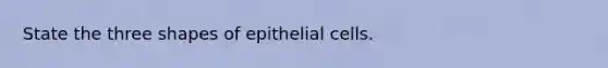 State the three shapes of epithelial cells.