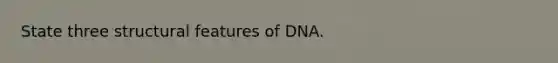 State three structural features of DNA.