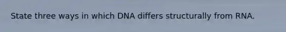 State three ways in which DNA differs structurally from RNA.