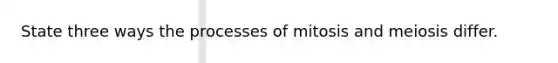 State three ways the processes of mitosis and meiosis differ.