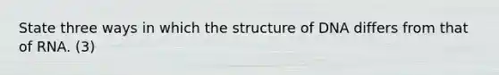 State three ways in which the structure of DNA differs from that of RNA. (3)