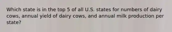 Which state is in the top 5 of all U.S. states for numbers of dairy cows, annual yield of dairy cows, and annual milk production per state?