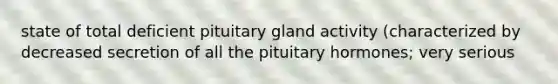 state of total deficient pituitary gland activity (characterized by decreased secretion of all the pituitary hormones; very serious