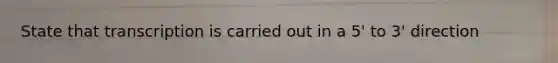 State that transcription is carried out in a 5' to 3' direction