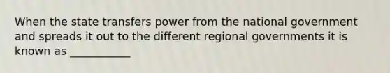 When the state transfers power from the national government and spreads it out to the different regional governments it is known as ___________