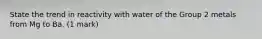 State the trend in reactivity with water of the Group 2 metals from Mg to Ba. (1 mark)