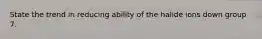 State the trend in reducing ability of the halide ions down group 7.
