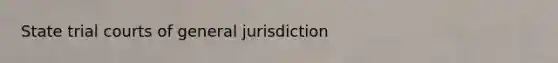 State trial courts of general jurisdiction