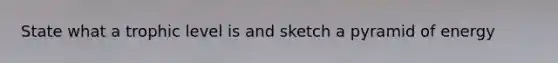 State what a trophic level is and sketch a pyramid of energy