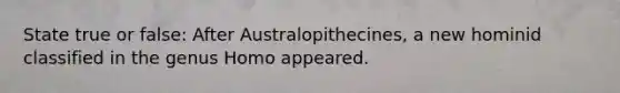 State true or false: After Australopithecines, a new hominid classified in the genus Homo appeared.