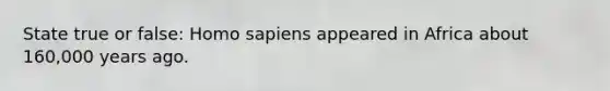 State true or false: <a href='https://www.questionai.com/knowledge/k9aqcXDhxN-homo-sapiens' class='anchor-knowledge'>homo sapiens</a> appeared in Africa about 160,000 years ago.